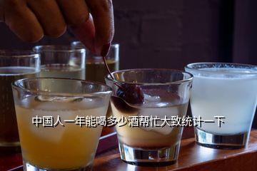 中国人一年能喝多少酒帮忙大致统计一下