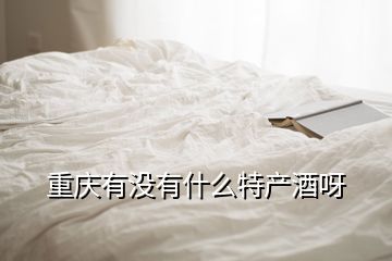 重庆有没有什么特产酒呀