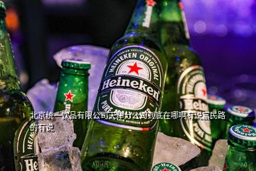 北京统一饮品有限公司天津分公司到底在哪啊有说富民路的有说