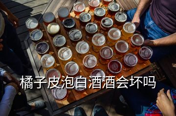 橘子皮泡白酒酒会坏吗