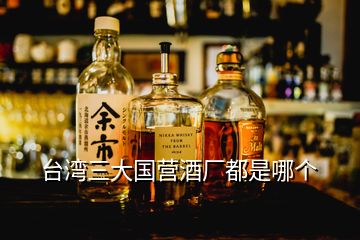 台湾三大国营酒厂都是哪个