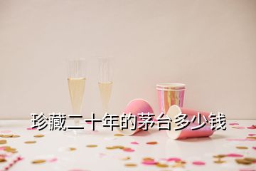 珍藏二十年的茅台多少钱