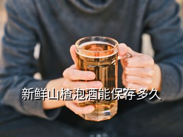 新鲜山楂泡酒能保存多久