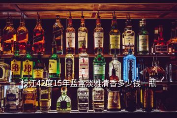 枝江42度15年蓝盒淡雅清香多少钱一瓶