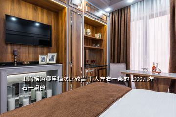 上海摆酒哪里档次比较高 十人左右一桌的 2000元左右一桌的