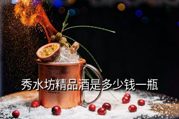 秀水坊精品酒是多少钱一瓶