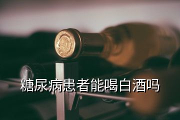 糖尿病患者能喝白酒吗