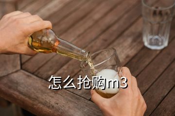 怎么抢购m3