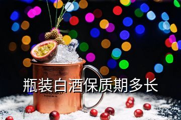 瓶装白酒保质期多长