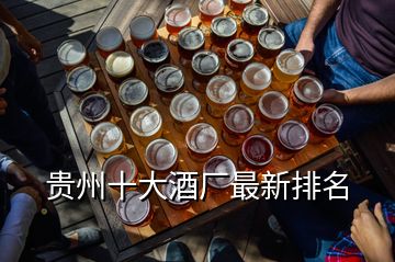 贵州十大酒厂最新排名