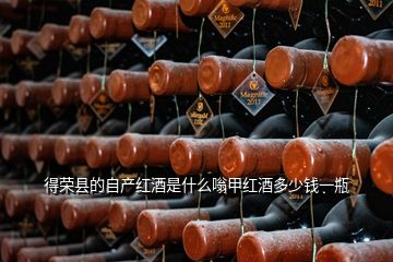 得荣县的自产红酒是什么嗡甲红酒多少钱一瓶