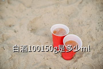 白酒100150g是多少ml