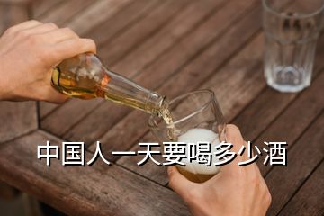 中国人一天要喝多少酒