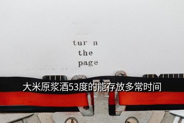 大米原浆酒53度的能存放多常时间