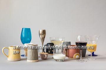 普通白酒的度数是指酒精的体积百分比如52的白酒就是指这种