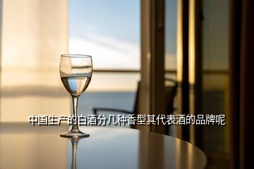 中国生产的白酒分几种香型其代表酒的品牌呢