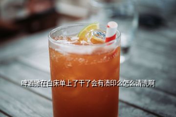 啤酒撒在白床单上了干了会有渍印么怎么清洗啊