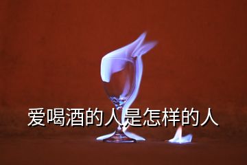 爱喝酒的人是怎样的人