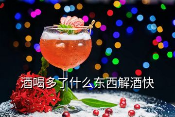 酒喝多了什么东西解酒快