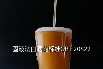 固液法白酒的标准GBT 20822