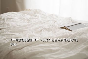 1斤8度的黄酒加上1斤14度的白酒混合后得到多少度的酒