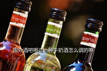 国外酒吧喝过一种牛奶酒怎么调的啊