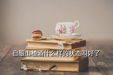 自酿山楂酒什么样的状态叫好了