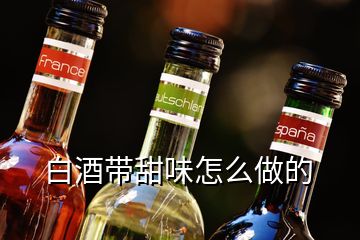 白酒带甜味怎么做的