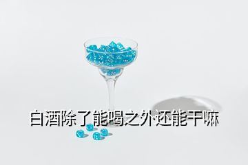 白酒除了能喝之外还能干嘛