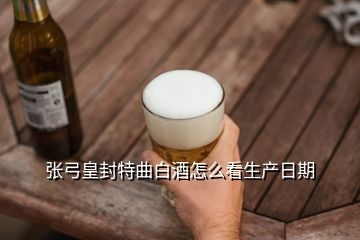 张弓皇封特曲白酒怎么看生产日期