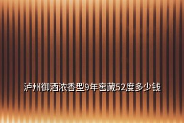 泸州御酒浓香型9年窖藏52度多少钱