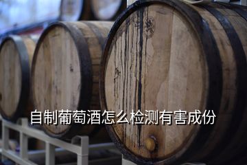 自制葡萄酒怎么检测有害成份