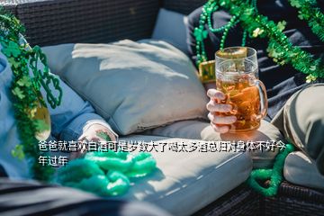 爸爸就喜欢白酒可是岁数大了喝太多酒总归对身体不好今年过年