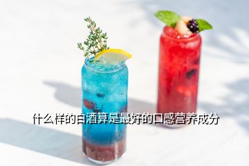 什么样的白酒算是最好的口感营养成分