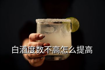 白酒度数不高怎么提高