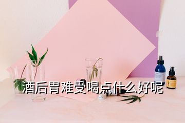 酒后胃难受喝点什么好呢