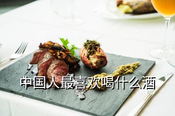 中国人最喜欢喝什么酒