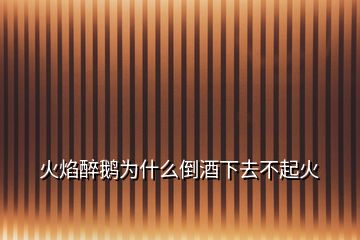 火焰醉鹅为什么倒酒下去不起火
