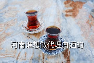 河南谁想做代理白酒的