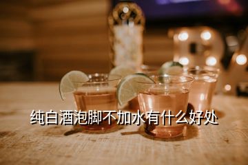 纯白酒泡脚不加水有什么好处