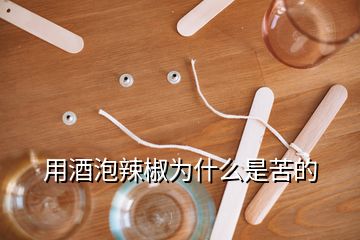 用酒泡辣椒为什么是苦的