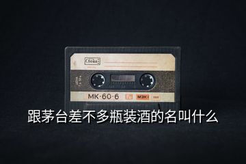 跟茅台差不多瓶装酒的名叫什么