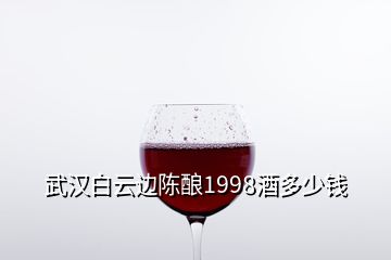 武汉白云边陈酿1998酒多少钱