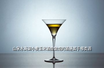 山泉水高粱小麦玉米酒曲做成的酒是属于哪类酒