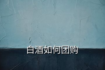 白酒如何团购