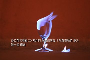 各位帮忙看看 XO 两斤的 跟贵州茅台 个现在市场价 多少钱一瓶 谢谢