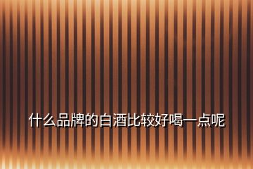 什么品牌的白酒比较好喝一点呢