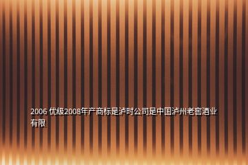 2006 优级2008年产商标是泸时公司是中国泸州老窖酒业有限