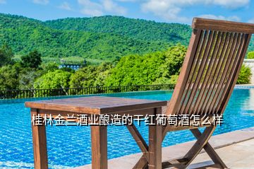 桂林金兰酒业酿造的干红葡萄酒怎么样