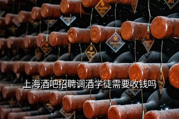 上海酒吧招聘调酒学徒需要收钱吗
